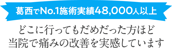 葛西でNo.1施術実績48,000人以上どこに行ってもだめだった方ほど当院の整体で痛みの改善