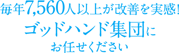 毎年7,560人以上が改善を実感!ゴッドハンド集団にお任せください