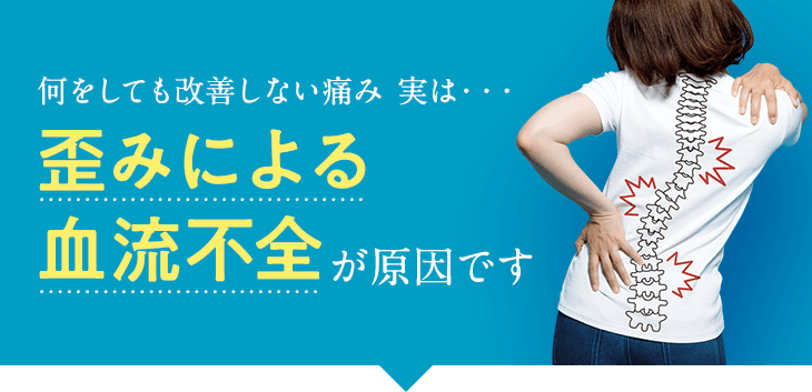 何をしても改善しない痛み 実は・・・歪みによる血流不全が原因です